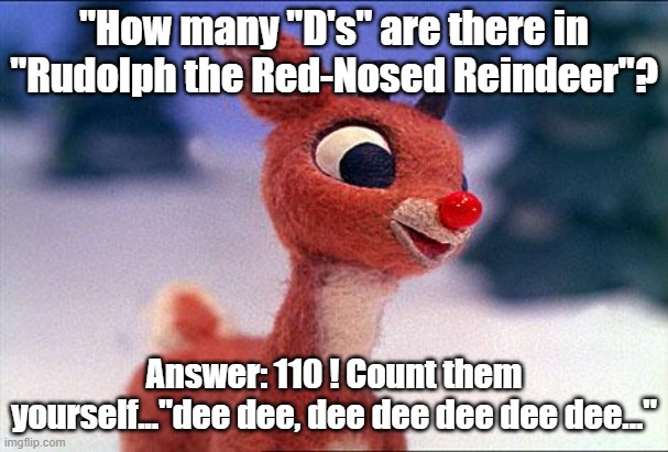 It's basically 16 times 7 minus 2. | "How many "D's" are there in "Rudolph the Red-Nosed Reindeer"? Answer: 110 ! Count them yourself..."dee dee, dee dee dee dee dee..." | image tagged in rudolph | made w/ Imgflip meme maker