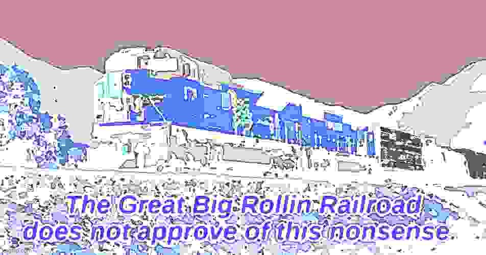 The Great Big Rollin Railroad does not approve of this nonsense | image tagged in the great big rollin railroad does not approve of this nonsense | made w/ Imgflip meme maker