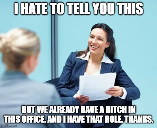 do people apply for this role? Sarcastic HR lady tells you to not bother. | I HATE TO TELL YOU THIS; BUT WE ALREADY HAVE A BITCH IN THIS OFFICE, AND I HAVE THAT ROLE, THANKS. | image tagged in sarcastic hr lady | made w/ Imgflip meme maker