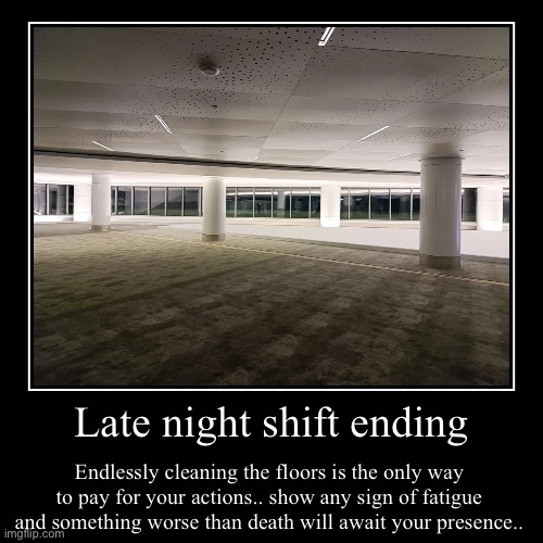 Late night shift ending | Endlessly cleaning the floors is the only way to pay for your actions.. show any sign of fatigue and something wor | image tagged in funny,the backrooms,horror | made w/ Imgflip demotivational maker