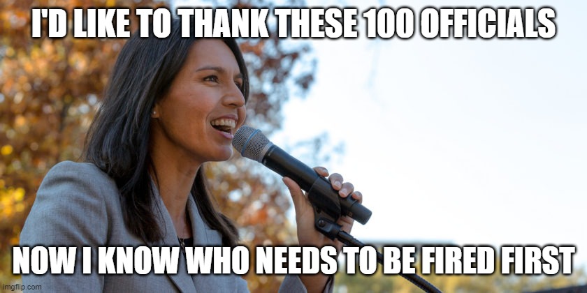 Congresswoman Tulsi Gabbard | I'D LIKE TO THANK THESE 100 OFFICIALS NOW I KNOW WHO NEEDS TO BE FIRED FIRST | image tagged in congresswoman tulsi gabbard | made w/ Imgflip meme maker