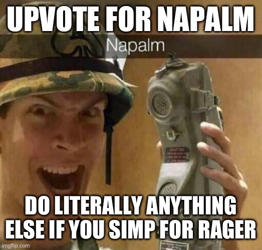 don’t even try to use your aub badges as authority i ain’t listening to u | UPVOTE FOR NAPALM; DO LITERALLY ANYTHING ELSE IF YOU SIMP FOR RAGER | image tagged in napalm | made w/ Imgflip meme maker