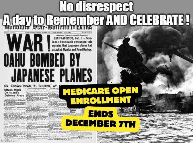 Not one more medicare ad too soon for me | No disrespect
A day to Remember AND CELEBRATE ! | image tagged in pearl harbor medicare meme | made w/ Imgflip meme maker