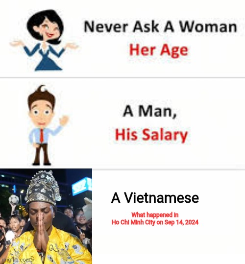 IShowSpeed MEME | A Vietnamese; What happened in
Ho Chi Minh City on Sep 14, 2024 | image tagged in never ask a woman her age | made w/ Imgflip meme maker