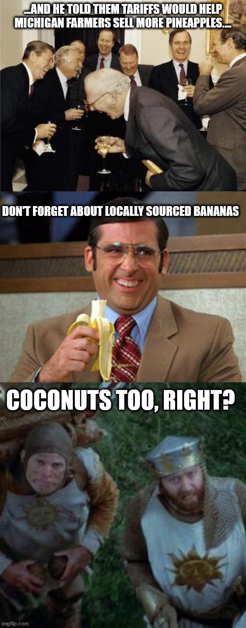 Tariffs | ...AND HE TOLD THEM TARIFFS WOULD HELP MICHIGAN FARMERS SELL MORE PINEAPPLES.... DON'T FORGET ABOUT LOCALLY SOURCED BANANAS; COCONUTS TOO, RIGHT? | image tagged in teachers laughing,steve carell banana,monty python coconuts | made w/ Imgflip meme maker