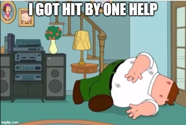 Peter Griffin Dead | I GOT HIT BY ONE HELP | image tagged in peter griffin dead | made w/ Imgflip meme maker