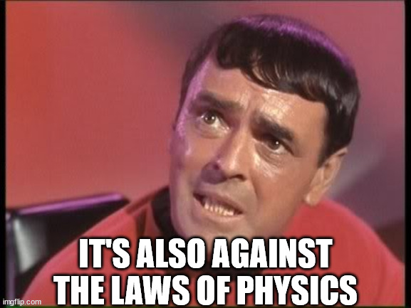 Scotty | IT'S ALSO AGAINST THE LAWS OF PHYSICS | image tagged in scotty | made w/ Imgflip meme maker