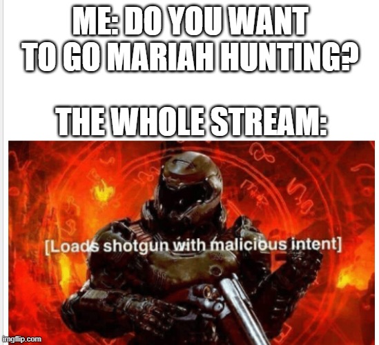 I actually did this in a comment section, but I wanna see an actual post of this. ALL WEAPONS ALLOWED (except nukes) | ME: DO YOU WANT TO GO MARIAH HUNTING? THE WHOLE STREAM: | image tagged in pumps shotgun with malicious intent,christmas,mariah carey,fun,memes,i never know what to put for tags | made w/ Imgflip meme maker