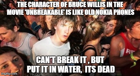 Sudden revelation about the movie 'unbreakable'  | THE CHARACTER OF BRUCE WILLIS IN THE MOVIE 'UNBREAKABLE' IS LIKE OLD NOKIA PHONES CAN'T BREAK IT , BUT PUT IT IN WATER,  ITS DEAD | image tagged in memes,sudden clarity clarence | made w/ Imgflip meme maker