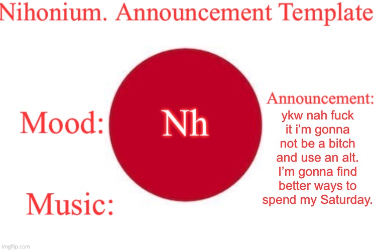 Nihonium. Announcement Template | ykw nah fuсk it i’m gonna not be a bitсh and use an alt. I’m gonna find better ways to spend my Saturday. | image tagged in nihonium announcement template | made w/ Imgflip meme maker