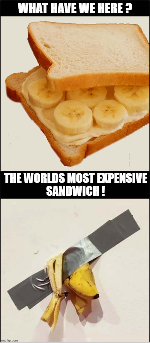 Banana Taped To Wall Sells For $6.2 Million ! | WHAT HAVE WE HERE ? THE WORLDS MOST EXPENSIVE
SANDWICH ! | image tagged in banana,expensive,art work | made w/ Imgflip meme maker