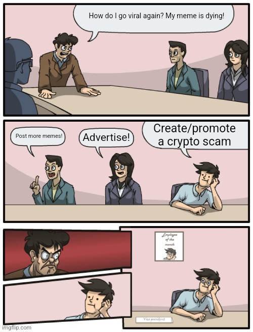 Internet viral celebrities nowadays | How do I go viral again? My meme is dying! Create/promote a crypto scam; Post more memes! Advertise! | image tagged in boardroom meeting unexpected ending,scam,crypto,cryptocurrency,memes,fun | made w/ Imgflip meme maker