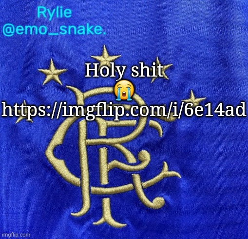 Emosnake's Rangers FC temp | Holy shit 😭
https://imgflip.com/i/6e14ad | image tagged in emosnake's rangers fc temp | made w/ Imgflip meme maker