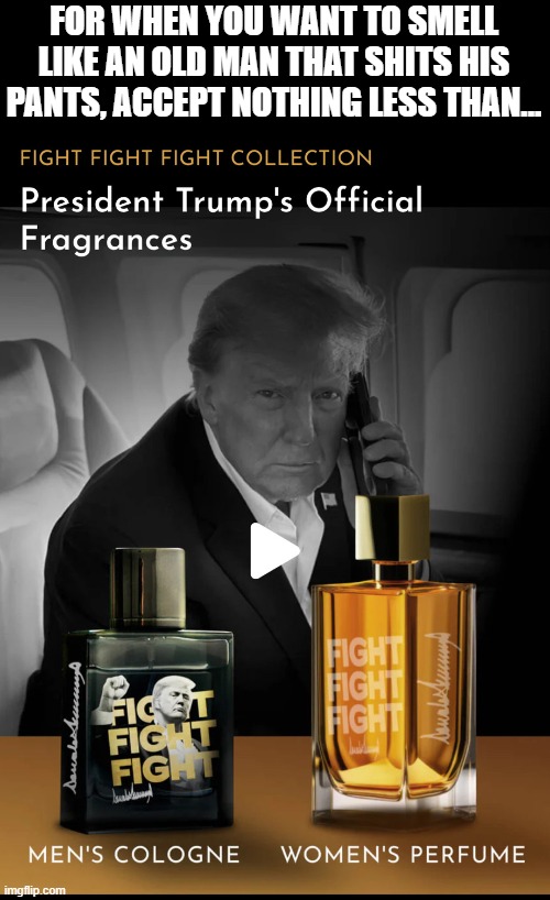 Be the heftiest crap in the bag | FOR WHEN YOU WANT TO SMELL LIKE AN OLD MAN THAT SHITS HIS PANTS, ACCEPT NOTHING LESS THAN... | image tagged in donald trump,corruption | made w/ Imgflip meme maker