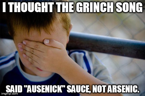 Confession Kid | I THOUGHT THE GRINCH SONG SAID "AUSENICK" SAUCE, NOT ARSENIC. | image tagged in memes,confession kid | made w/ Imgflip meme maker