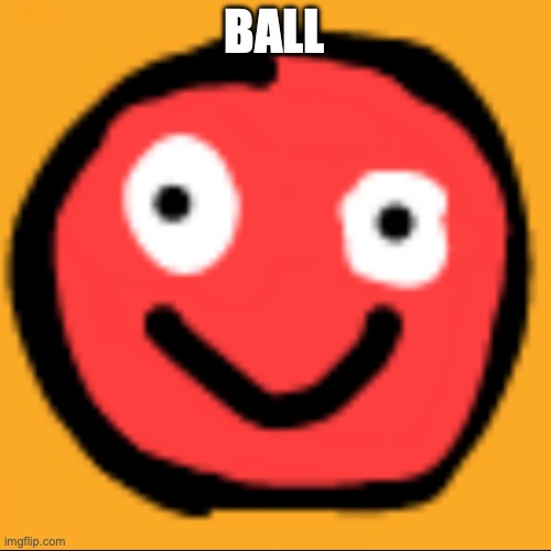 ball | BALL | image tagged in stupid ball | made w/ Imgflip meme maker