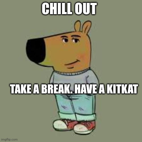 Break | CHILL OUT; TAKE A BREAK. HAVE A KITKAT | image tagged in kitkat | made w/ Imgflip meme maker