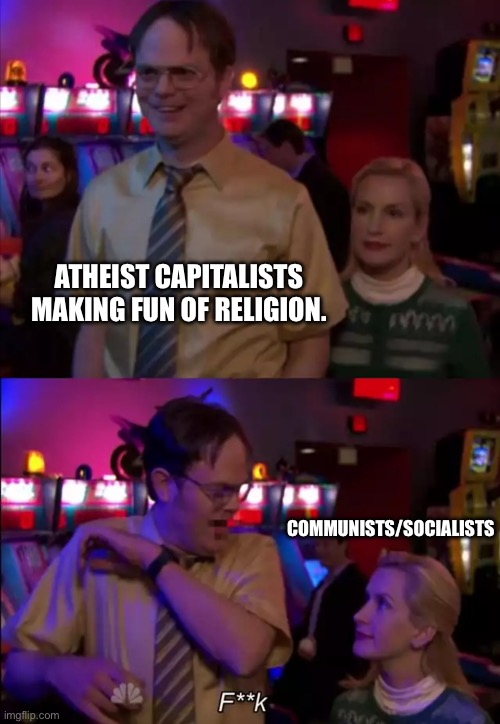 Dwight schrute fucj | ATHEIST CAPITALISTS MAKING FUN OF RELIGION. COMMUNISTS/SOCIALISTS | image tagged in dwight schrute fucj | made w/ Imgflip meme maker