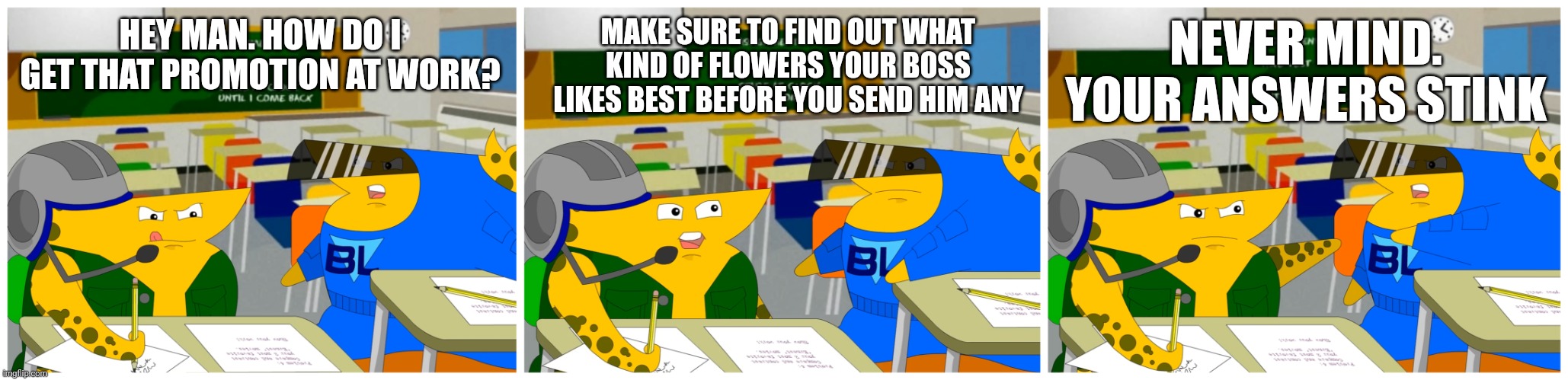 How to get a promotion | HEY MAN. HOW DO I GET THAT PROMOTION AT WORK? MAKE SURE TO FIND OUT WHAT KIND OF FLOWERS YOUR BOSS LIKES BEST BEFORE YOU SEND HIM ANY; NEVER MIND. YOUR ANSWERS STINK | image tagged in cheat commandos asking a question,work | made w/ Imgflip meme maker