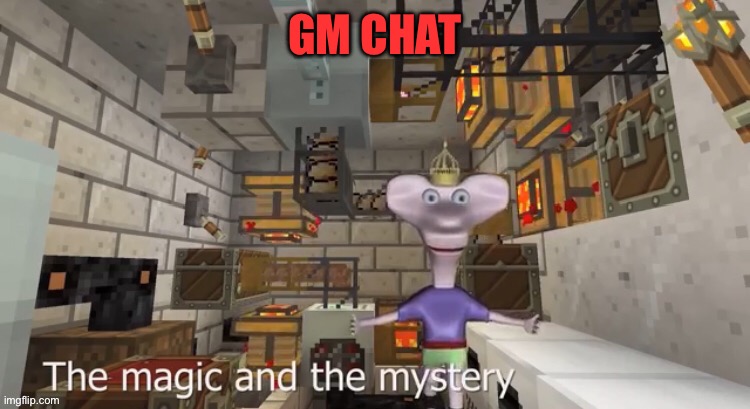 The Magic And The Mystery | GM CHAT | image tagged in the magic and the mystery | made w/ Imgflip meme maker
