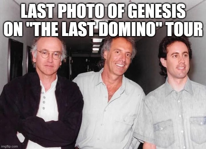 What's the deal with Genesis anyway? | LAST PHOTO OF GENESIS ON "THE LAST DOMINO" TOUR | image tagged in wrong captions only | made w/ Imgflip meme maker