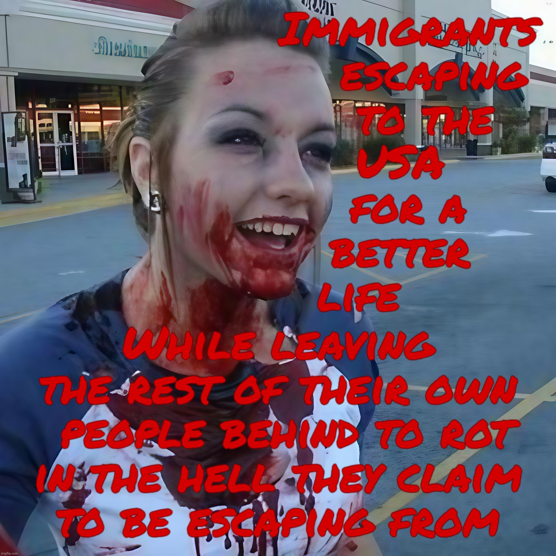 Abandoning their loved ones for a 'better life' not at all fueled by greed and no regrets years later for leaving home behind | Immigrants
    escaping
   to the
USA
 for a
better
life; While leaving the rest of their own  people behind to rot
in the hell they claim
to be escaping from | image tagged in bloody psycho,immigration,refugees,or fueled by greed,abandoned everyone at home,how dedicated can they be to alien territory | made w/ Imgflip meme maker