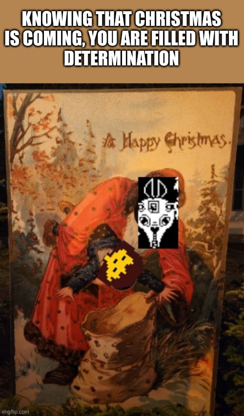 Knowing that Christmas is coming, you are filled with DETERMINATION | KNOWING THAT CHRISTMAS IS COMING, YOU ARE FILLED WITH
DETERMINATION | image tagged in determination,undertale,christmas,december | made w/ Imgflip meme maker