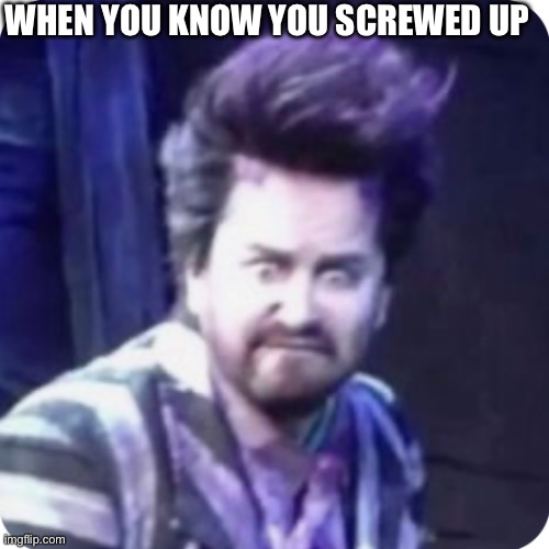 WHEN YOU KNOW YOU SCREWED UP | image tagged in beetlejuice | made w/ Imgflip meme maker