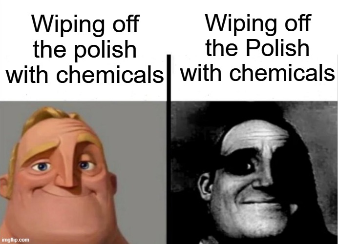 punctuation is everything | Wiping off the polish with chemicals; Wiping off the Polish with chemicals | image tagged in teacher's copy | made w/ Imgflip meme maker