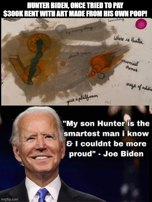 I have to admit, having poop art worth 250,000 because your dad is the big man is smart! | HUNTER BIDEN, ONCE TRIED TO PAY $300K RENT WITH ART MADE FROM HIS OWN POOP! | image tagged in poop,smart guy | made w/ Imgflip meme maker