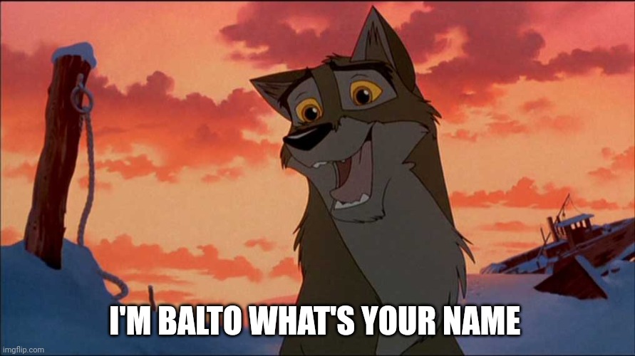 I'm Balto What's Your Name | I'M BALTO WHAT'S YOUR NAME | image tagged in balto,kevin bacon,universal studios | made w/ Imgflip meme maker