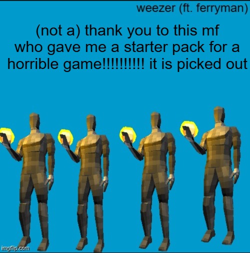 weeeeeeeeeeeeeeeeeeeeeeeezr | (not a) thank you to this mf who gave me a starter pack for a horrible game!!!!!!!!!! it is picked out | image tagged in weeeeeeeeeeeeeeeeeeeeeeeezr | made w/ Imgflip meme maker