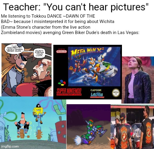 You Can't Hear Pictures | Me listening to Tokkou DANCE ~DAWN OF THE BAD~ because I misinterpreted it for being about Wichita (Emma Stone's character from the live action Zombieland movies) avenging Green Biker Dude's death in Las Vegas: | image tagged in you can't hear pictures,emma stone,zombieland saga,zombieland,green biker dude | made w/ Imgflip meme maker