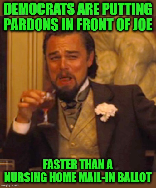 Trust Us, Just Sign Here, Please | DEMOCRATS ARE PUTTING PARDONS IN FRONT OF JOE; FASTER THAN A NURSING HOME MAIL-IN BALLOT | image tagged in memes,laughing leo | made w/ Imgflip meme maker