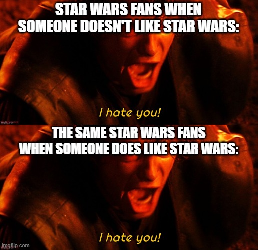 I hate you! | STAR WARS FANS WHEN SOMEONE DOESN'T LIKE STAR WARS:; THE SAME STAR WARS FANS WHEN SOMEONE DOES LIKE STAR WARS: | image tagged in i hate you | made w/ Imgflip meme maker