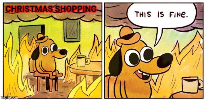 Shopping | CHRISTMAS SHOPPING | image tagged in memes,this is fine,funny memes | made w/ Imgflip meme maker