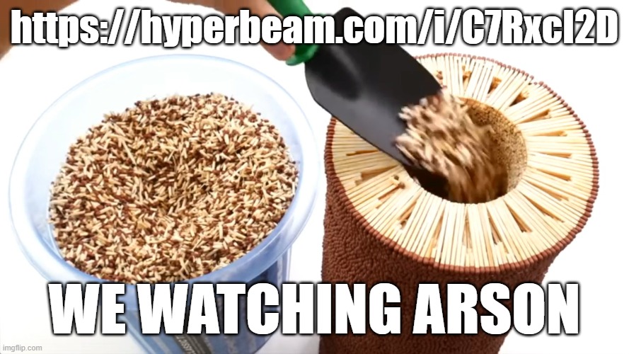 https://hyperbeam.com/i/C7RxcI2D; WE WATCHING ARSON | made w/ Imgflip meme maker