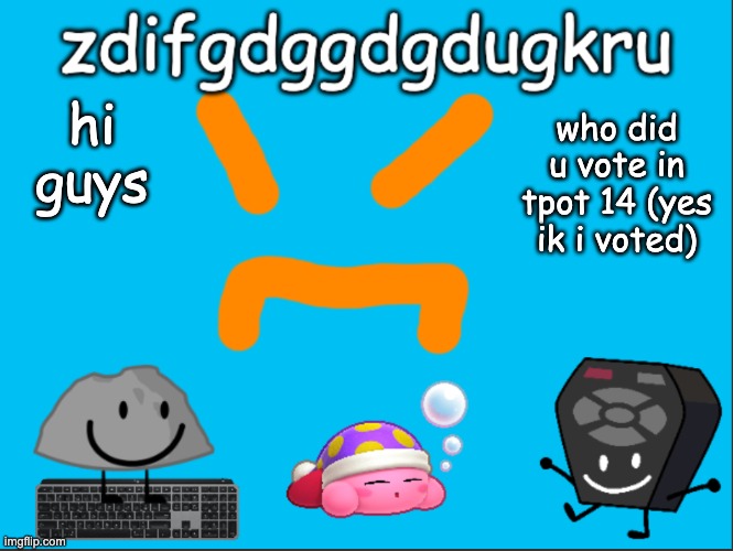 KeyboardSmash Temp | hi guys; who did u vote in tpot 14 (yes ik i voted) | image tagged in keyboardsmash temp | made w/ Imgflip meme maker