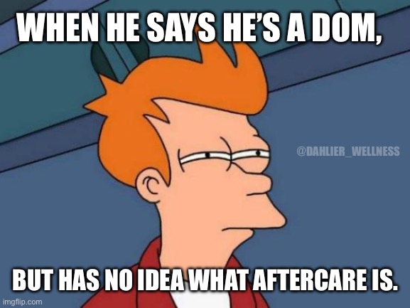 Fake Doms | WHEN HE SAYS HE’S A DOM, @DAHLIER_WELLNESS; BUT HAS NO IDEA WHAT AFTERCARE IS. | image tagged in memes,futurama fry,bdsm | made w/ Imgflip meme maker