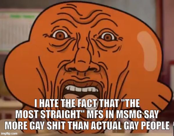 disgusted darwin | I HATE THE FACT THAT "THE MOST STRAIGHT" MFS IN MSMG SAY MORE GAY SHIT THAN ACTUAL GAY PEOPLE | image tagged in disgusted darwin | made w/ Imgflip meme maker