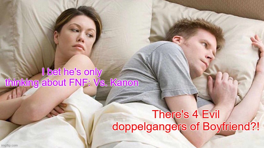 This is me processing how many evil doppelgangers Boyfriend has. | I bet he's only thinking about FNF: Vs. Kanon; There's 4 Evil doppelgangers of Boyfriend?! | image tagged in memes,i bet he's thinking about other women | made w/ Imgflip meme maker