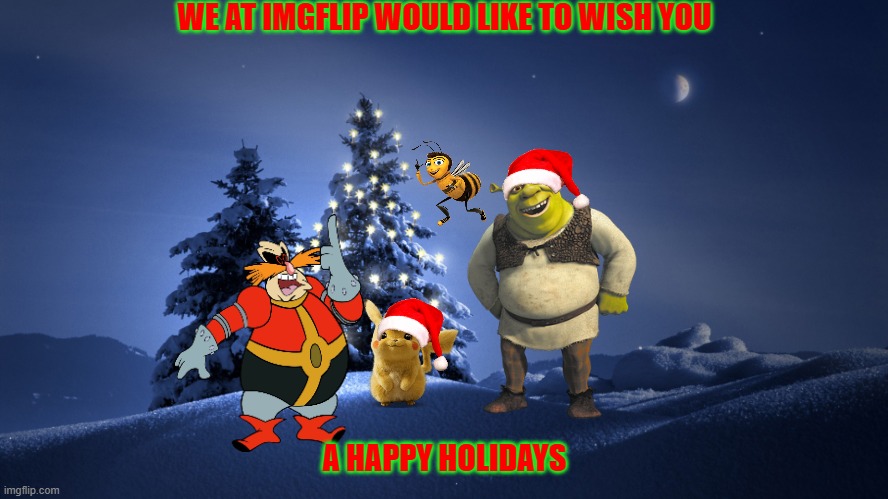 happy holidays from imgflip | WE AT IMGFLIP WOULD LIKE TO WISH YOU; A HAPPY HOLIDAYS | image tagged in christmas tree,happy holidays,shrek,dr robotnik,bee movie,detective pikachu | made w/ Imgflip meme maker