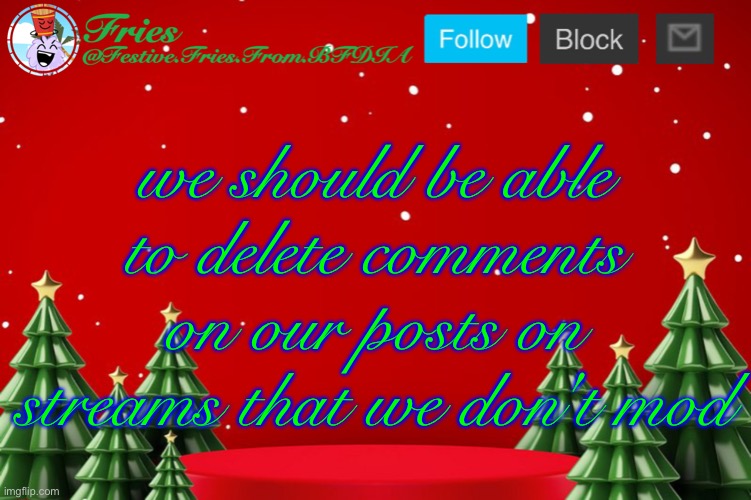 Fries' Christmas Template | we should be able to delete comments on our posts on streams that we don't mod | image tagged in fries' christmas template | made w/ Imgflip meme maker