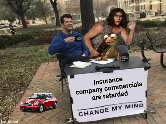 Insulting everyone's intelligence | Insurance company commercials are retarded | image tagged in memes,change my mind,progressive,geico,caveman,give me a break | made w/ Imgflip meme maker