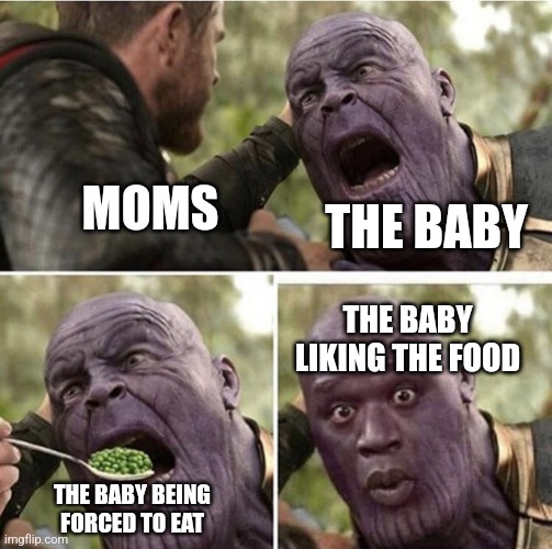 Thor feeding Thanos | THE BABY; MOMS; THE BABY LIKING THE FOOD; THE BABY BEING FORCED TO EAT | image tagged in thor feeding thanos | made w/ Imgflip meme maker