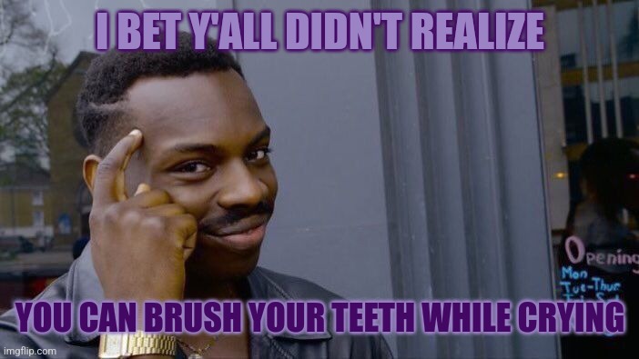 Dentists don't want us to know this trick | I BET Y'ALL DIDN'T REALIZE; YOU CAN BRUSH YOUR TEETH WHILE CRYING | image tagged in memes,roll safe think about it,depression,depression sadness hurt pain anxiety | made w/ Imgflip meme maker