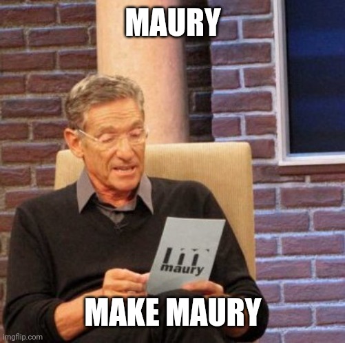 Maury Lie Detector | MAURY; MAKE MAURY | image tagged in memes,maury lie detector | made w/ Imgflip meme maker