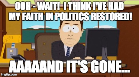 Aaaaand Its Gone | OOH - WAIT!  I THINK I'VE HAD MY FAITH IN POLITICS RESTORED! AAAAAND IT'S GONE... | image tagged in memes,aaaaand its gone | made w/ Imgflip meme maker