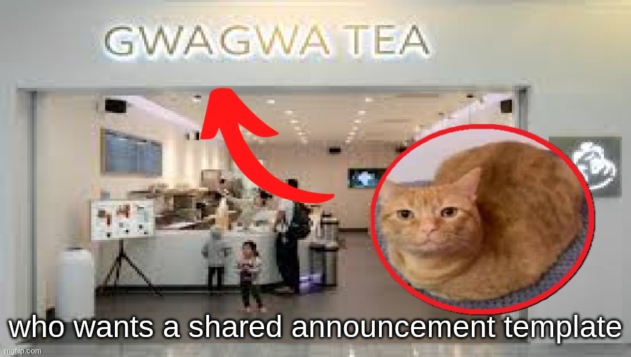 Gwa Gwa Tea | who wants a shared announcement template | image tagged in gwa gwa tea | made w/ Imgflip meme maker