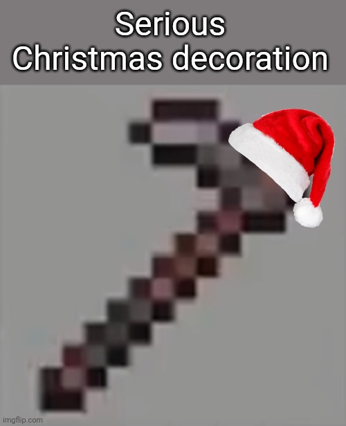 Netherite hoe | Serious Christmas decoration | image tagged in netherite hoe | made w/ Imgflip meme maker